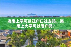 海南上学可以迁户口过去吗，海南上大学可以落户吗？