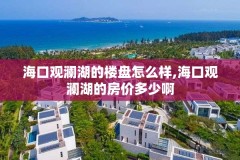 海口观澜湖的楼盘怎么样,海口观澜湖的房价多少啊