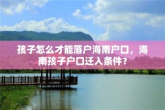 孩子怎么才能落户海南户口，海南孩子户口迁入条件？