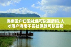 海南没户口没社保可以买房吗,人才落户海南不买社保就可以买房吗