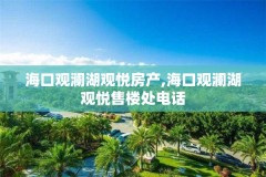 海口观澜湖观悦房产,海口观澜湖观悦售楼处电话