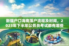 新疆户口海南落户流程及时间，2023年下半年公务员考试都有哪些省？