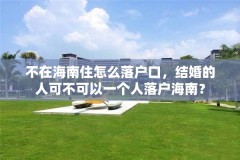 不在海南住怎么落户口，结婚的人可不可以一个人落户海南？