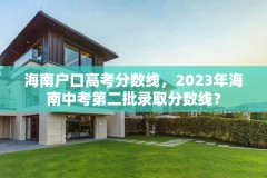 海南户口高考分数线，2023年海南中考第二批录取分数线？