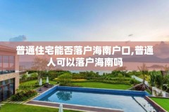 普通住宅能否落户海南户口,普通人可以落户海南吗