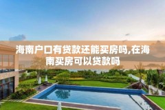 海南户口有贷款还能买房吗,在海南买房可以贷款吗