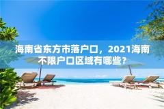 海南省东方市落户口，2021海南不限户口区域有哪些？