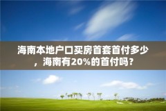 海南本地户口买房首套首付多少，海南有20%的首付吗？