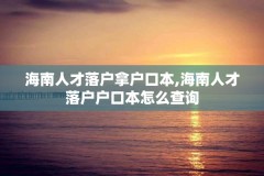 海南人才落户拿户口本,海南人才落户户口本怎么查询