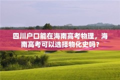 四川户口能在海南高考物理，海南高考可以选择物化史吗？