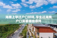 海南上学迁户口好吗,学生迁海南户口需要哪些条件