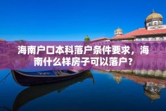 海南户口本科落户条件要求，海南什么样房子可以落户？