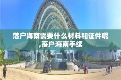 落户海南需要什么材料和证件呢,落户海南手续