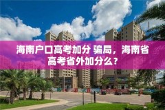 海南户口高考加分 骗局，海南省高考省外加分么？