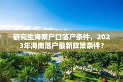 研究生海南户口落户条件，2023年海南落户最新政策条件？