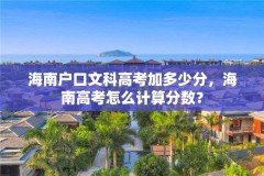 海南户口文科高考加多少分，海南高考怎么计算分数？