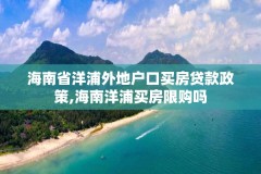 海南省洋浦外地户口买房贷款政策,海南洋浦买房限购吗