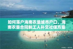 如何落户海南农垦城市户口，海南农垦合同制工人补交社保方案？