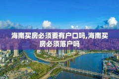 海南买房必须要有户口吗,海南买房必须落户吗