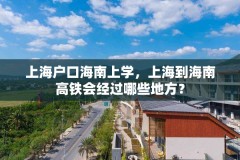 上海户口海南上学，上海到海南高铁会经过哪些地方？