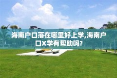 海南户口落在哪里好上学,海南户口X学有帮助吗?