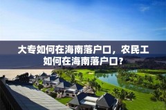 大专如何在海南落户口，农民工如何在海南落户口？