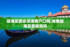 琼海买房必须海南户口吗,海南琼海买房限购吗