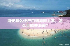 海安怎么迁户口到海南上学，怎么坐船去海南？