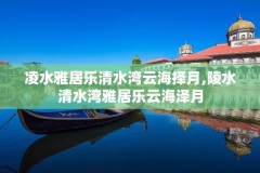 凌水雅居乐清水湾云海择月,陵水清水湾雅居乐云海泽月