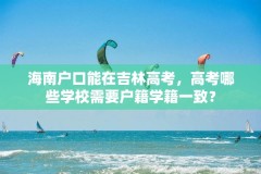 海南户口能在吉林高考，高考哪些学校需要户籍学籍一致？