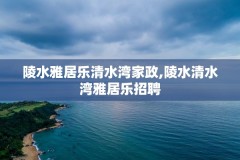 陵水雅居乐清水湾家政,陵水清水湾雅居乐招聘