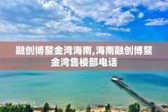 融创博鳌金湾海南,海南融创博鳌金湾售楼部电话