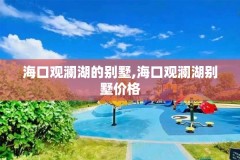 海口观澜湖的别墅,海口观澜湖别墅价格