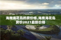 海南海花岛的房价格,海南海花岛房价2021最新价格