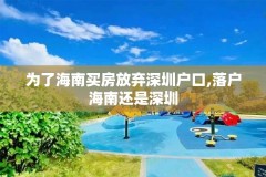 为了海南买房放弃深圳户口,落户海南还是深圳