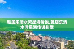 雅居乐清水湾星海传说,雅居乐清水湾星海传说别墅