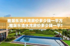 雅居乐清水湾房价多少钱一平方,雅居乐清水湾房价多少钱一平?