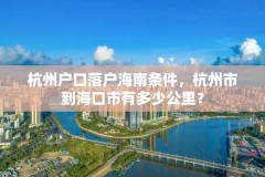 杭州户口落户海南条件，杭州市到海口市有多少公里？