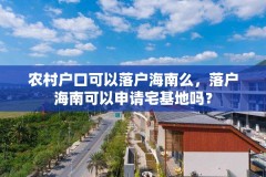 农村户口可以落户海南么，落户海南可以申请宅基地吗？