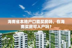 海南省本地户口能买房吗，在海南买房可入户吗？