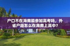 户口不在海南能参加高考吗，外省户籍怎么在海南上高中？