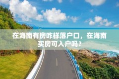 在海南有房咋样落户口，在海南买房可入户吗？