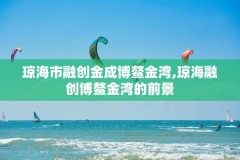 琼海市融创金成博鳌金湾,琼海融创博鳌金湾的前景