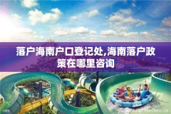 落户海南户口登记处,海南落户政策在哪里咨询