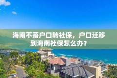 海南不落户口转社保，户口迁移到海南社保怎么办？