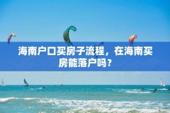 海南户口买房子流程，在海南买房能落户吗？