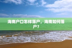 海南户口怎样落户，海南如何落户？