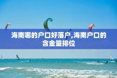 海南哪的户口好落户,海南户口的含金量排位