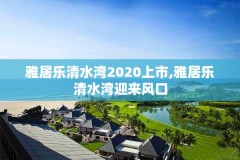 雅居乐清水湾2020上市,雅居乐清水湾迎来风口