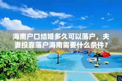 海南户口结婚多久可以落户，夫妻投靠落户海南需要什么条件？